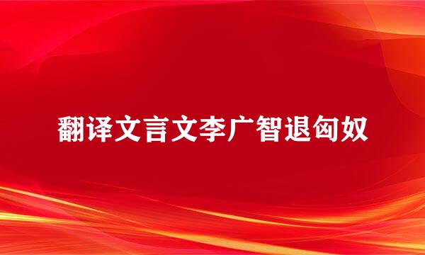翻译文言文李广智退匈奴