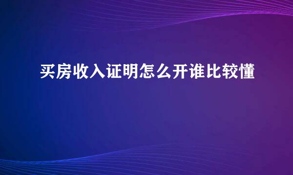买房收入证明怎么开谁比较懂
