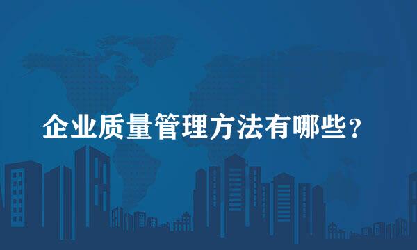 企业质量管理方法有哪些？