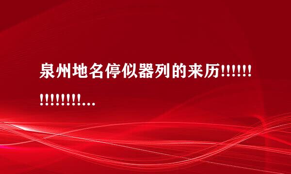 泉州地名停似器列的来历!!!!!!!!!!!!!!!!!!!!!!!!!