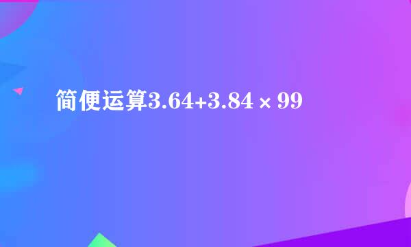 简便运算3.64+3.84×99