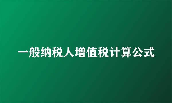 一般纳税人增值税计算公式