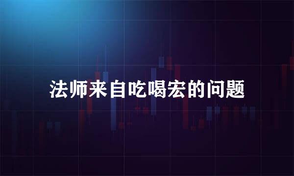 法师来自吃喝宏的问题