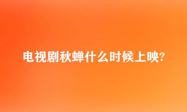 电视剧秋蝉什么时候上映?