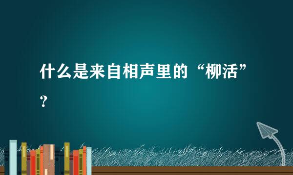 什么是来自相声里的“柳活”？
