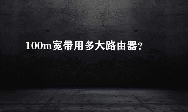 100m宽带用多大路由器？