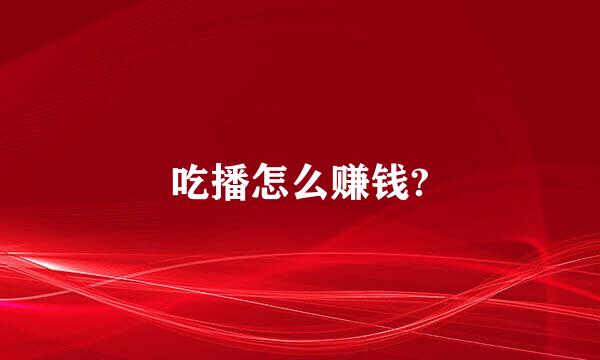 吃播怎么赚钱?