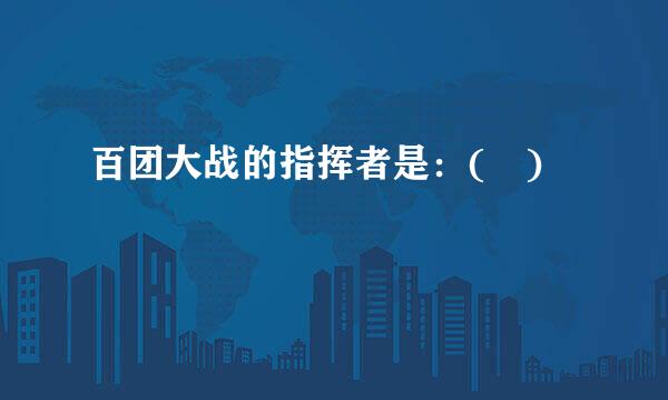 百团大战的指挥者是：( )