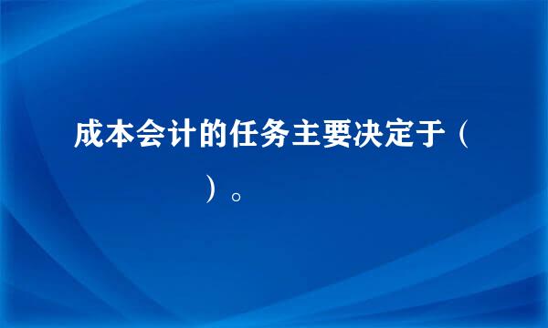 成本会计的任务主要决定于（    ）。