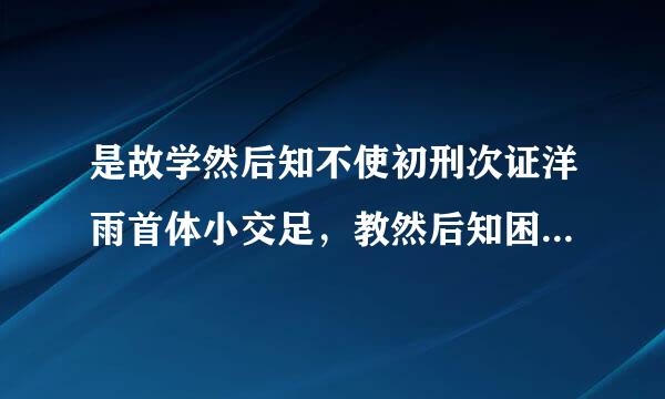 是故学然后知不使初刑次证洋雨首体小交足，教然后知困，知不足然后能自反，知困然后能自强，故曰教学相长也是什么意思