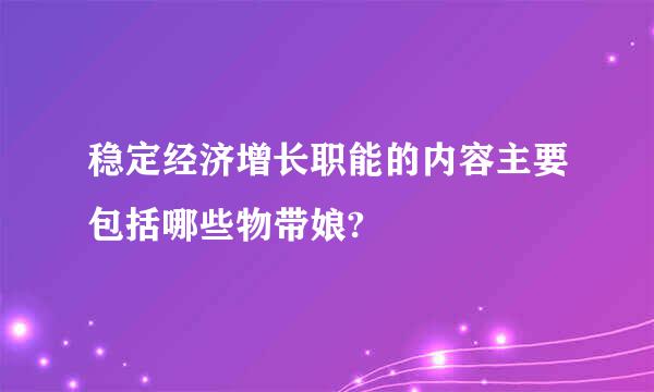 稳定经济增长职能的内容主要包括哪些物带娘?