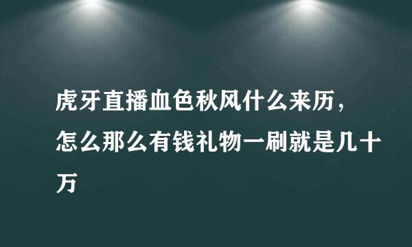 虎牙直播血色秋风什么来历，怎么那么有钱礼物一刷就是几十万