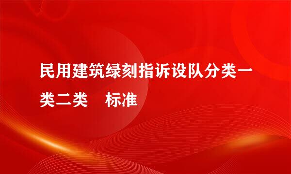 民用建筑绿刻指诉设队分类一类二类 标准