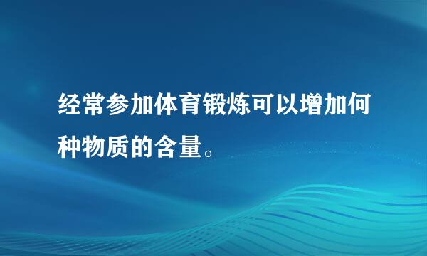 经常参加体育锻炼可以增加何种物质的含量。