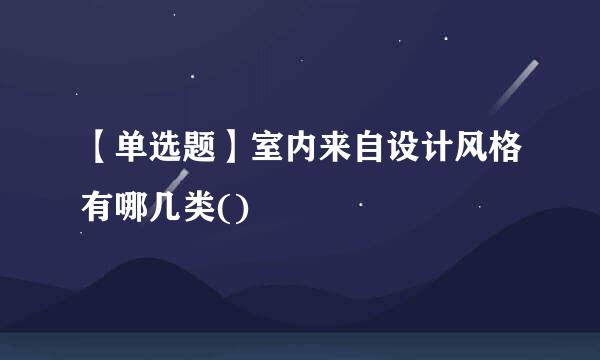 【单选题】室内来自设计风格有哪几类()
