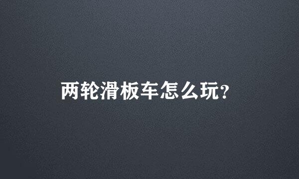 两轮滑板车怎么玩？