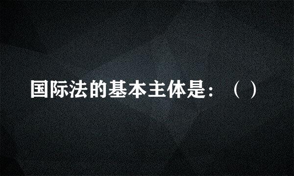 国际法的基本主体是：（）