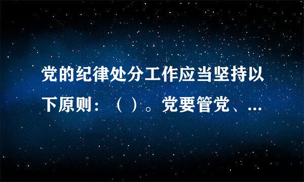 党的纪律处分工作应当坚持以下原则：（）。党要管党、从严治党。党纪面前一律平等。实事求是。民主集中制。惩前毖后、治病救人。
