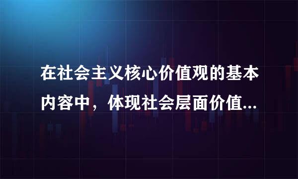 在社会主义核心价值观的基本内容中，体现社会层面价值要求的内容是（）
