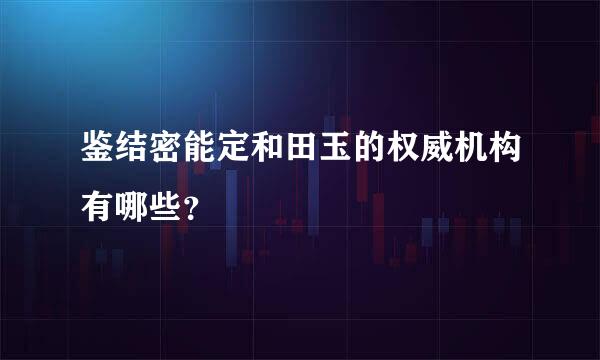 鉴结密能定和田玉的权威机构有哪些？