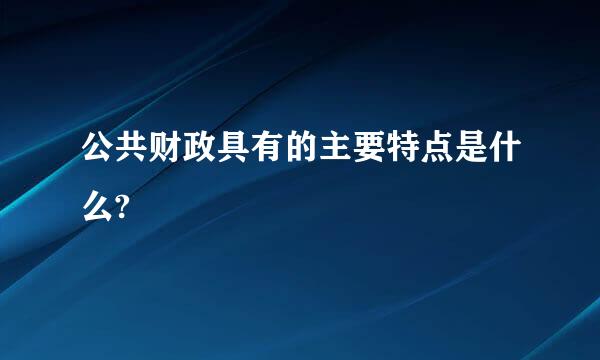 公共财政具有的主要特点是什么?