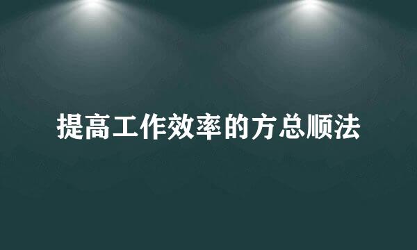 提高工作效率的方总顺法