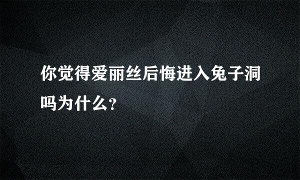 你觉得爱丽丝后悔进入兔子洞吗为什么？