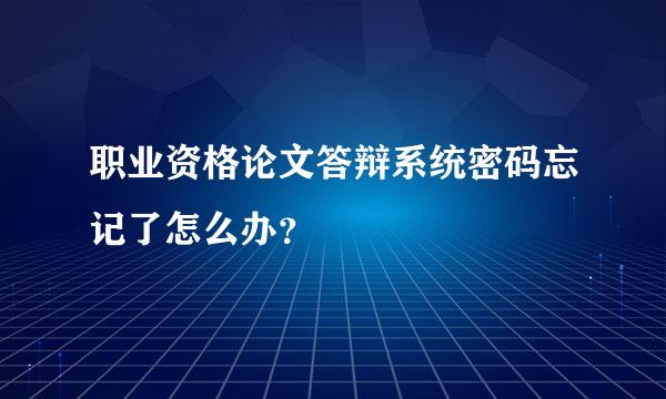 职业资格论文答辩系统密码忘记了怎么办？