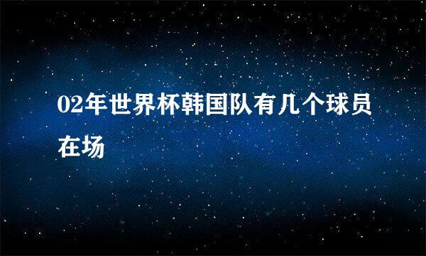 02年世界杯韩国队有几个球员在场