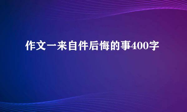 作文一来自件后悔的事400字