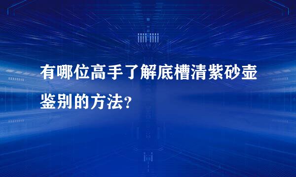 有哪位高手了解底槽清紫砂壶鉴别的方法？