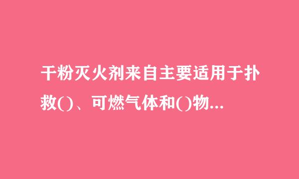 干粉灭火剂来自主要适用于扑救()、可燃气体和()物质的火灾，有的还适用于扑救木材、轻金属和碱金属火灾。