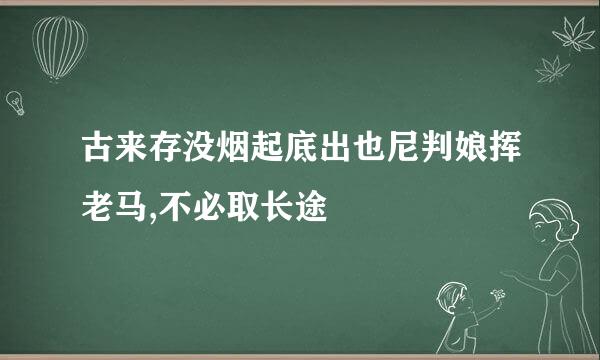 古来存没烟起底出也尼判娘挥老马,不必取长途
