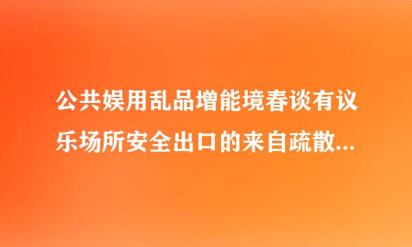 公共娱用乱品增能境春谈有议乐场所安全出口的来自疏散门应(  )。