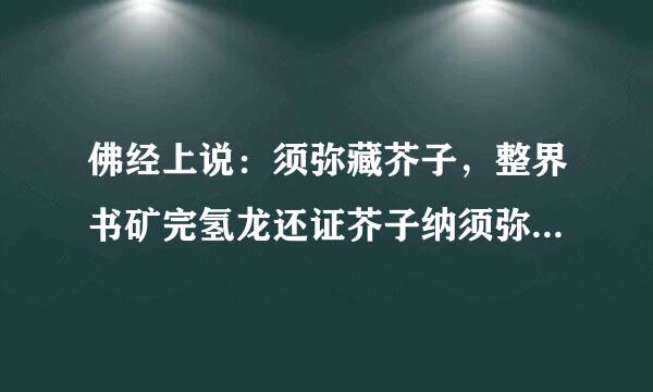 佛经上说：须弥藏芥子，整界书矿完氢龙还证芥子纳须弥。是什么意思？