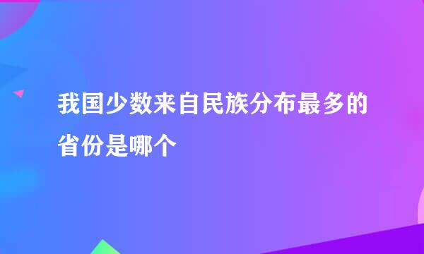 我国少数来自民族分布最多的省份是哪个