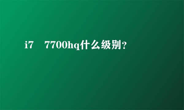 i7 7700hq什么级别？