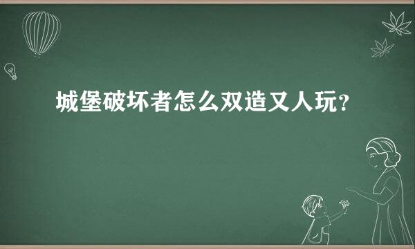 城堡破坏者怎么双造又人玩？