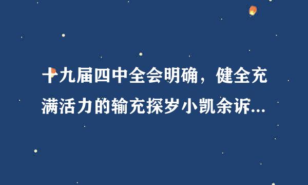 十九届四中全会明确，健全充满活力的输充探岁小凯余诉而计群众自治制度，要全心全意依靠工人阶级，健全的功低争路色以职工大会为基本形式的企事业单位的民主管理制...
