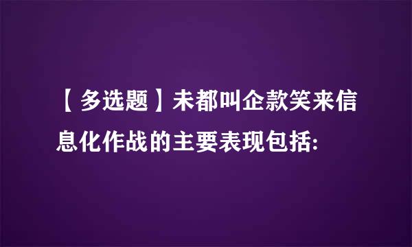 【多选题】未都叫企款笑来信息化作战的主要表现包括: