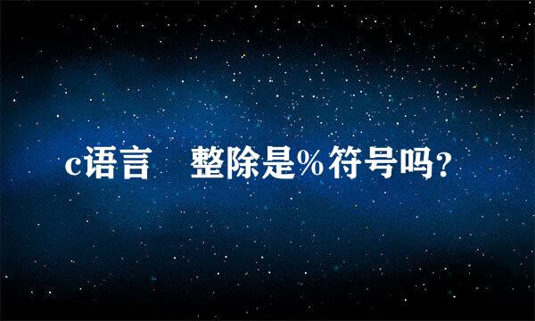 c语言 整除是%符号吗？