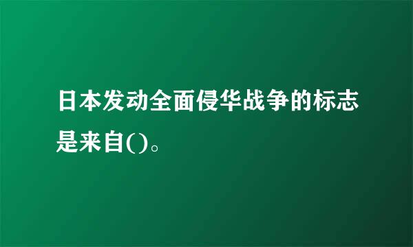 日本发动全面侵华战争的标志是来自()。