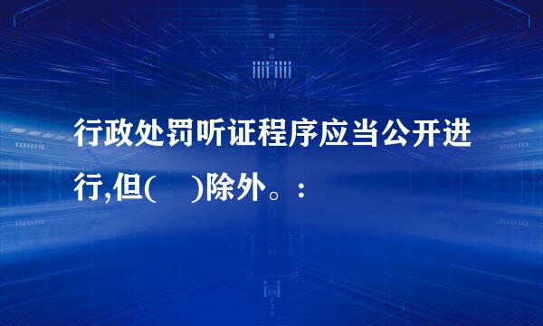 行政处罚听证程序应当公开进行,但( )除外。: