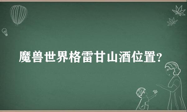 魔兽世界格雷甘山酒位置？