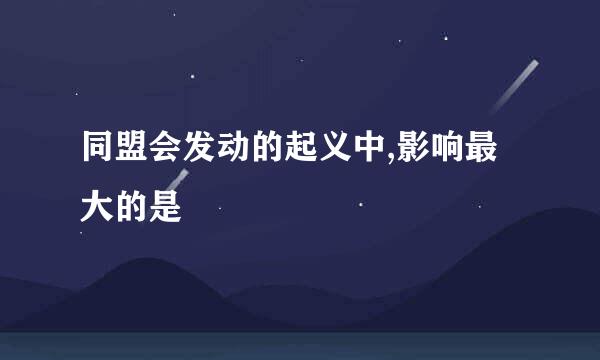 同盟会发动的起义中,影响最大的是
