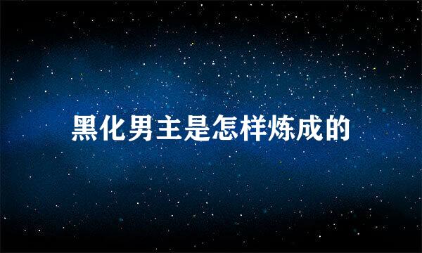 黑化男主是怎样炼成的