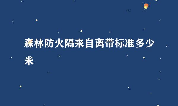 森林防火隔来自离带标准多少米