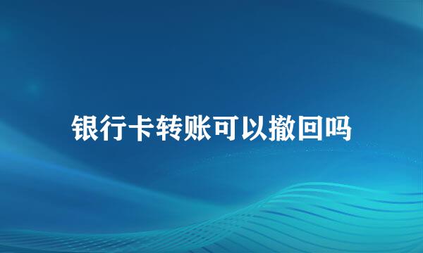 银行卡转账可以撤回吗