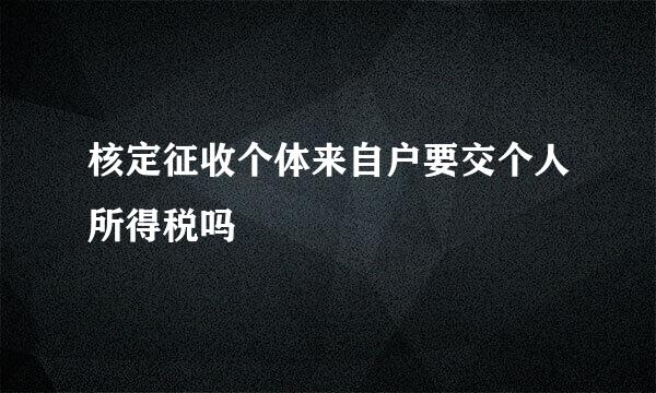 核定征收个体来自户要交个人所得税吗
