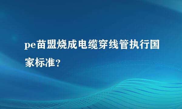 pe苗盟烧成电缆穿线管执行国家标准？